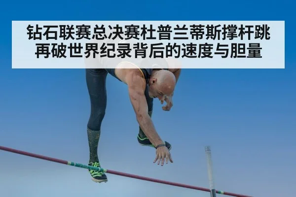 钻石联赛总决赛杜普兰蒂斯撑杆跳再破世界纪录背后的速度与胆量