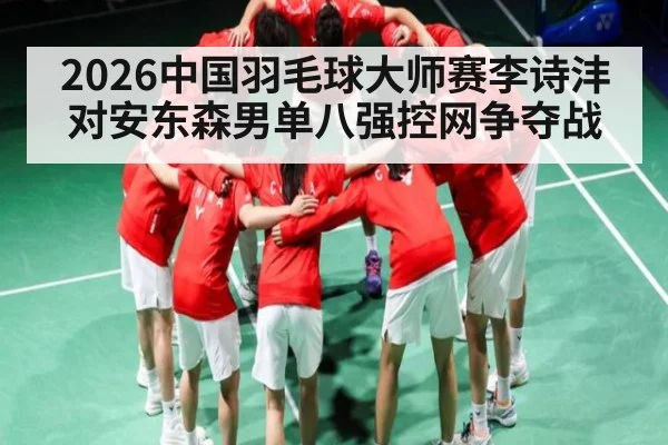 2026中国羽毛球大师赛李诗沣对安东森男单八强控网争夺战