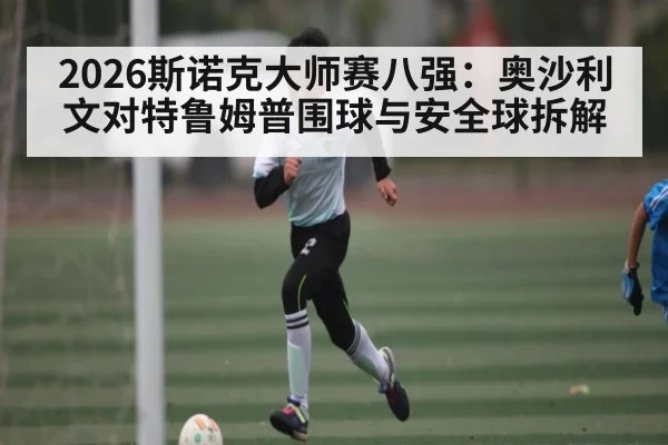 2026斯诺克大师赛八强:奥沙利文对特鲁姆普围球与安全球拆解
