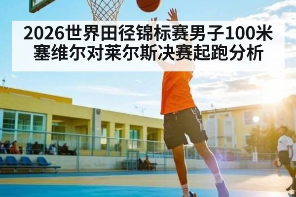 2026世界田径锦标赛男子100米塞维尔对莱尔斯决赛起跑分析