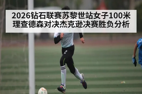 2026钻石联赛苏黎世站女子100米理查德森对决杰克逊决赛胜负分析
